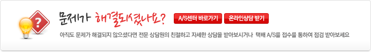 아직도 문제가 해결되지 않으셨다면 전문 상담원의 친절하고 자세한 상담을 받아보시거나 택배 A/S를 접수를 통하여 점검 받아보세요